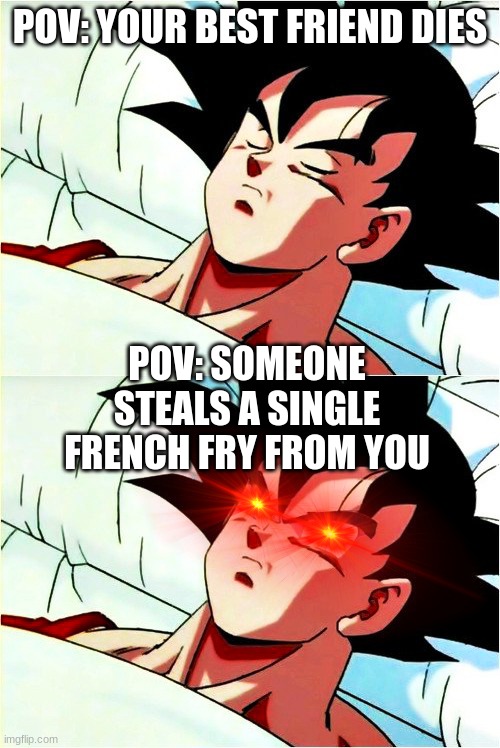 goku sleeping wake up |  POV: YOUR BEST FRIEND DIES; POV: SOMEONE STEALS A SINGLE FRENCH FRY FROM YOU | image tagged in goku sleeping wake up | made w/ Imgflip meme maker