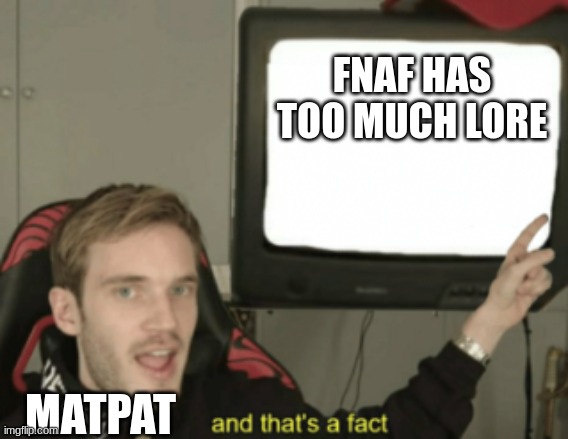 and that's a fact |  FNAF HAS TOO MUCH LORE; MATPAT | image tagged in and that's a fact | made w/ Imgflip meme maker