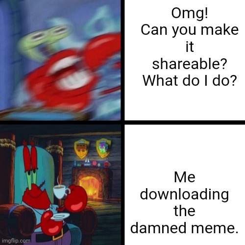 Just Download It | Omg! Can you make it shareable? What do I do? Me downloading the damned meme. | image tagged in mr krabs panic vs calm,memes,facebook | made w/ Imgflip meme maker