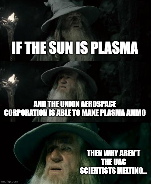 plasma in doom is confusing | IF THE SUN IS PLASMA; AND THE UNION AEROSPACE CORPORATION IS ABLE TO MAKE PLASMA AMMO; THEN WHY AREN'T THE UAC SCIENTISTS MELTING... | image tagged in memes,confused gandalf | made w/ Imgflip meme maker
