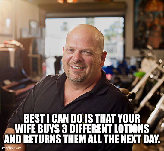 PAWN SHOP RICKY | BEST I CAN DO IS THAT YOUR WIFE BUYS 3 DIFFERENT LOTIONS AND RETURNS THEM ALL THE NEXT DAY. | image tagged in pawn shop ricky | made w/ Imgflip meme maker