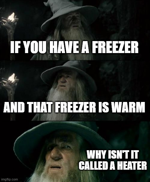 heater with a door | IF YOU HAVE A FREEZER; AND THAT FREEZER IS WARM; WHY ISN'T IT CALLED A HEATER | image tagged in memes,confused gandalf | made w/ Imgflip meme maker