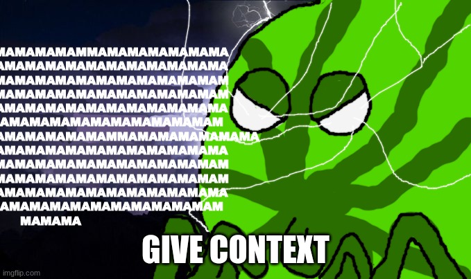 mama mewon kys | GIVE CONTEXT | image tagged in mama mewon kys | made w/ Imgflip meme maker