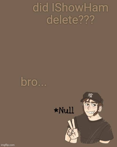 . | did IShowHam delete??? bro... | made w/ Imgflip meme maker