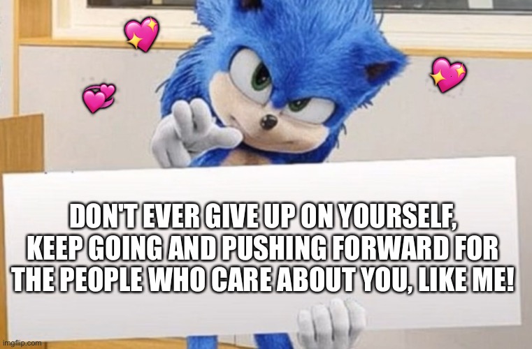 Don't give up.. you gotta keep moving | 💖; 💖; 💞; DON'T EVER GIVE UP ON YOURSELF, KEEP GOING AND PUSHING FORWARD FOR THE PEOPLE WHO CARE ABOUT YOU, LIKE ME! | image tagged in sonic holding sign,wholesome | made w/ Imgflip meme maker