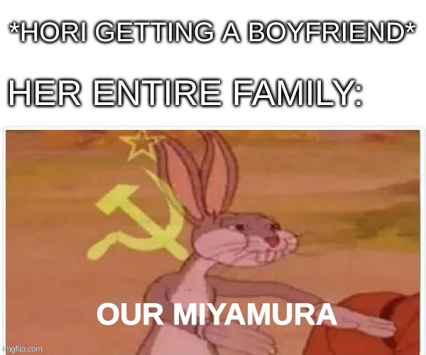 communist bugs bunny | *HORI GETTING A BOYFRIEND*; HER ENTIRE FAMILY:; OUR MIYAMURA | image tagged in communist bugs bunny | made w/ Imgflip meme maker