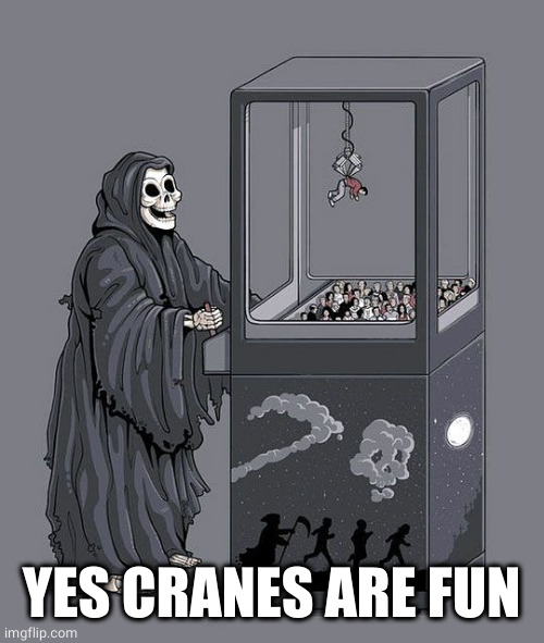 Grim Reaper Claw Machine | YES CRANES ARE FUN | image tagged in grim reaper claw machine | made w/ Imgflip meme maker