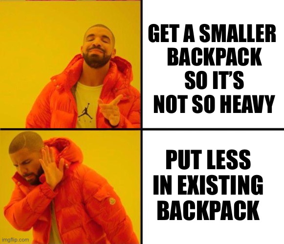 drake yes no reverse |  GET A SMALLER 
BACKPACK SO IT’S NOT SO HEAVY; PUT LESS IN EXISTING BACKPACK | image tagged in drake yes no reverse | made w/ Imgflip meme maker