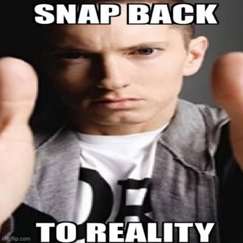 image tagged in snap back to reality | made w/ Imgflip meme maker