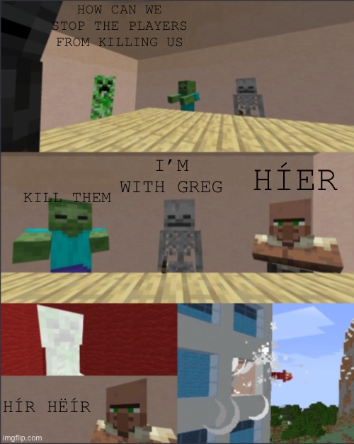 Mincraft |  HOW CAN WE STOP THE PLAYERS FROM KILLING US; I’M WITH GREG; KILL THEM; HÍER; HÍR HËÍR | image tagged in minecraft boardroom meeting | made w/ Imgflip meme maker