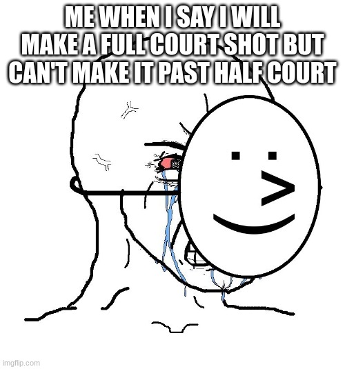 I be balling like curry | ME WHEN I SAY I WILL MAKE A FULL COURT SHOT BUT CAN'T MAKE IT PAST HALF COURT | image tagged in pretending to be happy hiding crying behind a mask | made w/ Imgflip meme maker