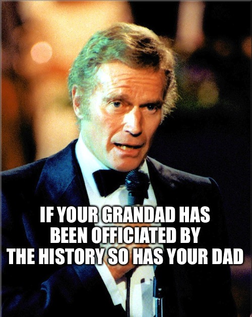 ABC | IF YOUR GRANDAD HAS BEEN OFFICIATED BY THE HISTORY SO HAS YOUR DAD | image tagged in charlton heston,family | made w/ Imgflip meme maker