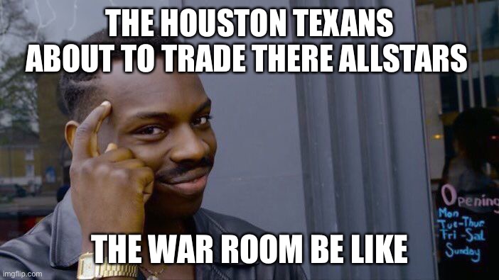 Roll Safe Think About It | THE HOUSTON TEXANS ABOUT TO TRADE THERE ALLSTARS; THE WAR ROOM BE LIKE | image tagged in memes,roll safe think about it | made w/ Imgflip meme maker