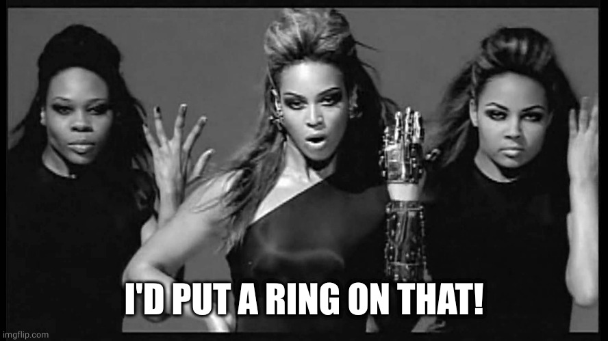 Beyonce single ladies | I'D PUT A RING ON THAT! | image tagged in beyonce single ladies | made w/ Imgflip meme maker