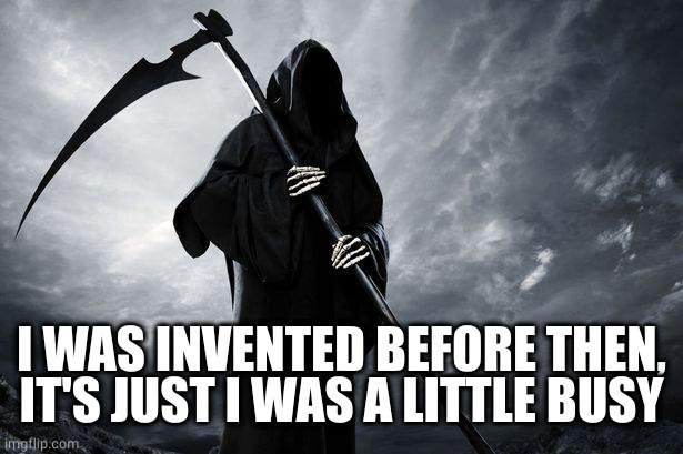 Death | I WAS INVENTED BEFORE THEN, IT'S JUST I WAS A LITTLE BUSY | image tagged in death | made w/ Imgflip meme maker