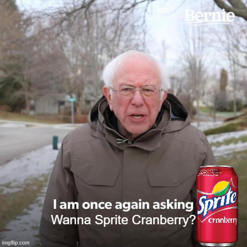 Ok, too early, but I could go for some personally, and its the THIRSTIST TIME OF THE YEAR | Wanna Sprite Cranberry? | image tagged in memes,bernie i am once again asking for your support,wanna sprite cranberry | made w/ Imgflip meme maker