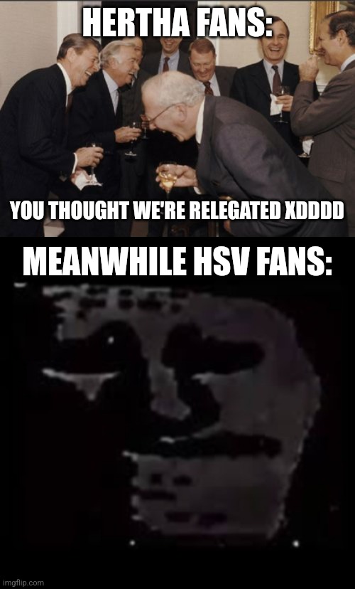 HSV 0:2 Hertha BSC | HERTHA FANS:; YOU THOUGHT WE'RE RELEGATED XDDDD; MEANWHILE HSV FANS: | image tagged in memes,laughing men in suits,hertha,hamburg,bundesliga | made w/ Imgflip meme maker