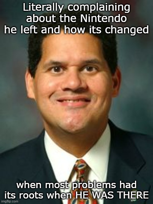 I think Reggie is good as the next guy, but sheesh, he is starting to become a 2D era guy | Literally complaining about the Nintendo he left and how its changed; when most problems had its roots when HE WAS THERE | image tagged in reggie fils-aime | made w/ Imgflip meme maker