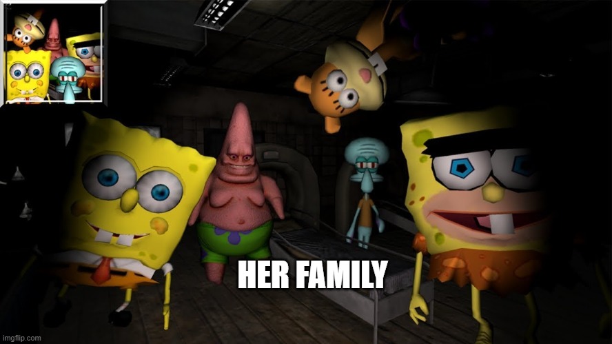 When you finally found a normal girl. | HER FAMILY | image tagged in fan made spongebob horror ames be like | made w/ Imgflip meme maker