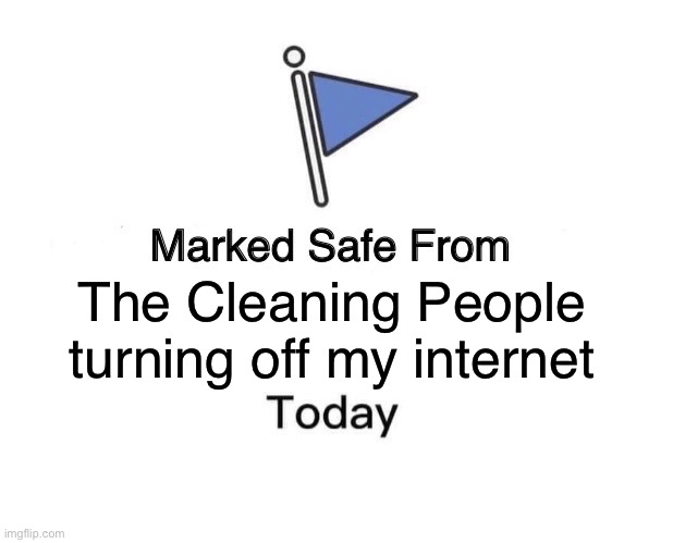 Meme | The Cleaning People turning off my internet | image tagged in memes,marked safe from | made w/ Imgflip meme maker