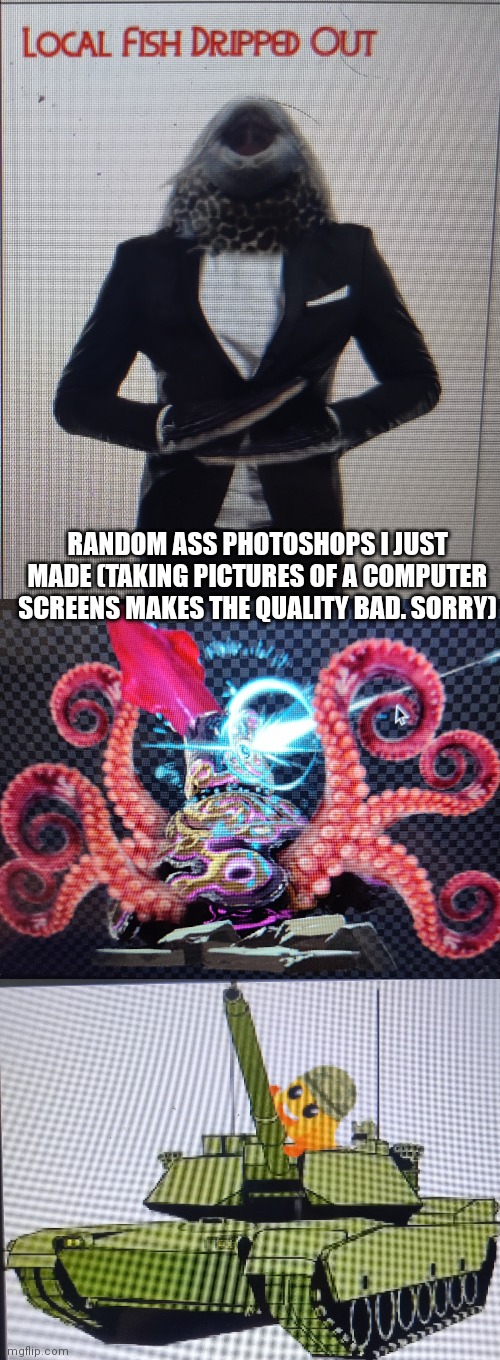 RANDOM ASS PHOTOSHOPS I JUST MADE (TAKING PICTURES OF A COMPUTER SCREENS MAKES THE QUALITY BAD. SORRY) | made w/ Imgflip meme maker