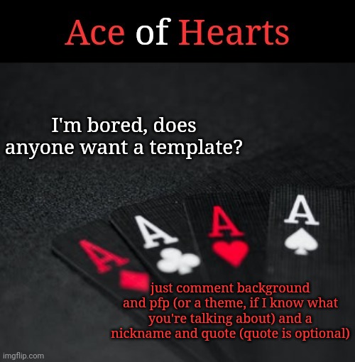 Ace Of Hearts | I'm bored, does anyone want a template? just comment background and pfp (or a theme, if I know what you're talking about) and a nickname and quote (quote is optional) | image tagged in ace of hearts | made w/ Imgflip meme maker
