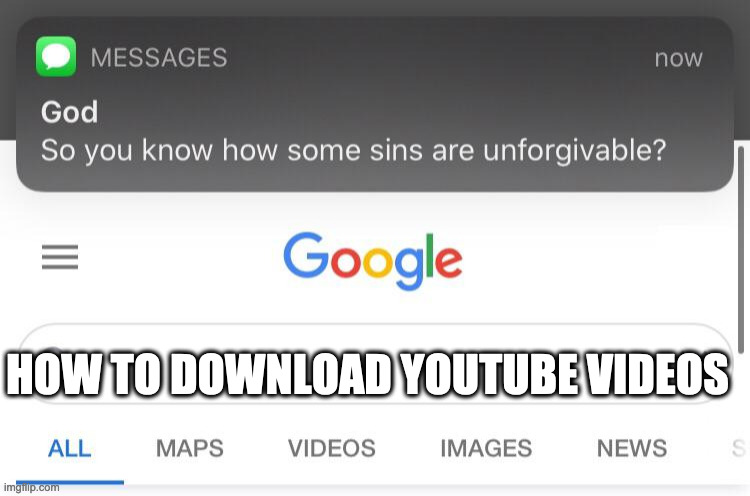 So you know how some sins are unforgivable? | HOW TO DOWNLOAD YOUTUBE VIDEOS | image tagged in so you know how some sins are unforgivable | made w/ Imgflip meme maker
