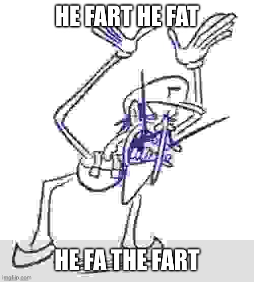 HE FART HE FAT HE FA THE FART | made w/ Imgflip meme maker