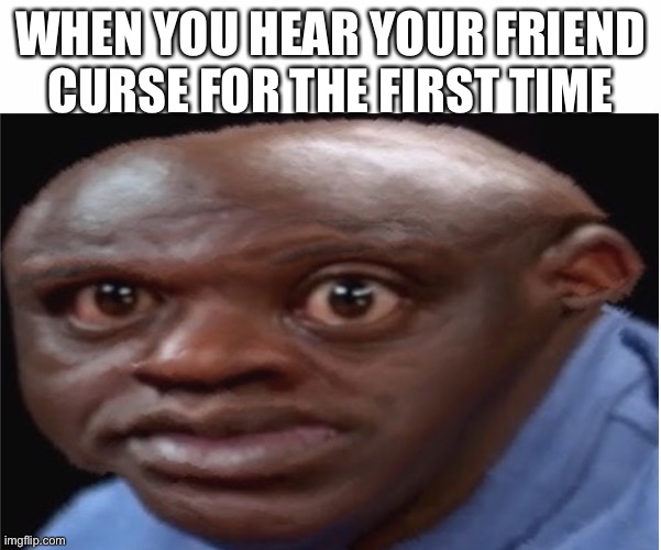 When you hear your friend curse for the first time | WHEN YOU HEAR YOUR FRIEND CURSE FOR THE FIRST TIME | image tagged in suprised,imgflip | made w/ Imgflip meme maker