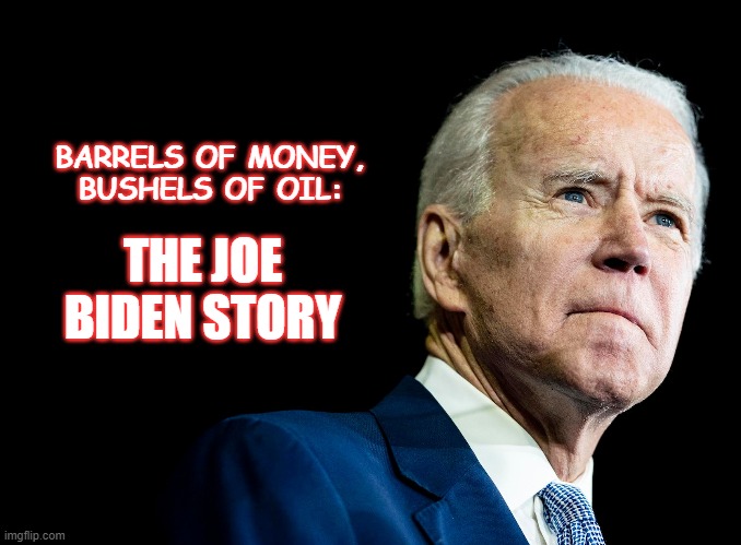 Bushels of Oil | BARRELS OF MONEY,
BUSHELS OF OIL:; THE JOE BIDEN STORY | image tagged in biden,incompetence | made w/ Imgflip meme maker