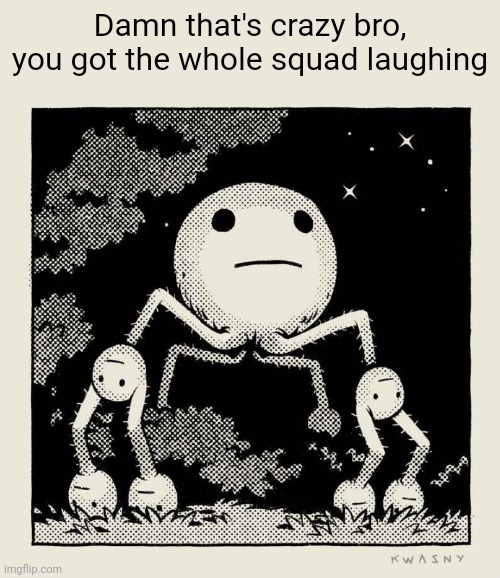 Damn that's crazy bro, you got the whole squad laughing | image tagged in damn | made w/ Imgflip meme maker