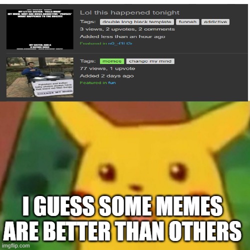 Surprised Pikachu | I GUESS SOME MEMES ARE BETTER THAN OTHERS | image tagged in memes | made w/ Imgflip meme maker