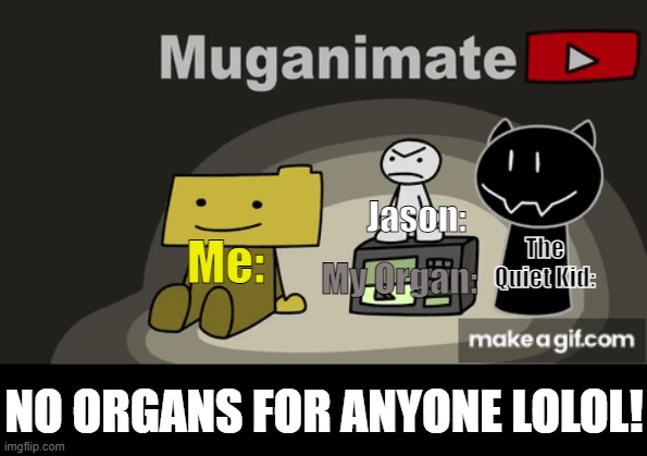 ron little man opheebop and a microwave | Me: Jason: The Quiet Kid: My Organ: NO ORGANS FOR ANYONE LOLOL! | image tagged in ron little man opheebop and a microwave | made w/ Imgflip meme maker