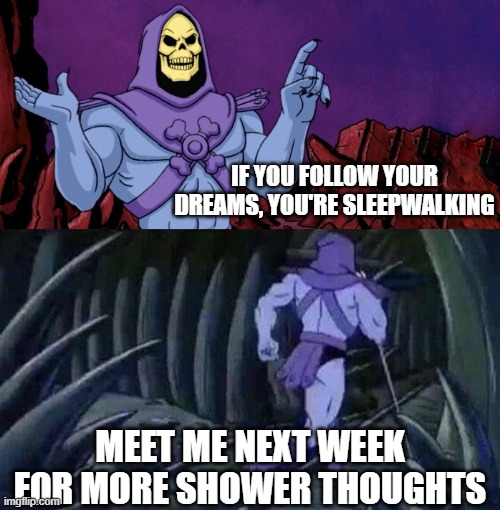 This popped up in a conversation | IF YOU FOLLOW YOUR DREAMS, YOU'RE SLEEPWALKING; MEET ME NEXT WEEK FOR MORE SHOWER THOUGHTS | image tagged in skeleton,facts,shower thoughts,he man | made w/ Imgflip meme maker