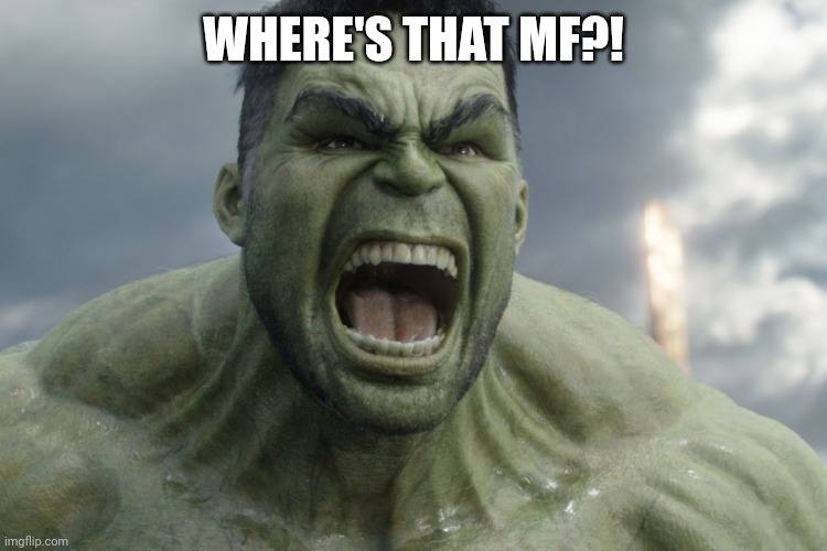 Raging Hulk | WHERE'S THAT MF?! | image tagged in raging hulk | made w/ Imgflip meme maker