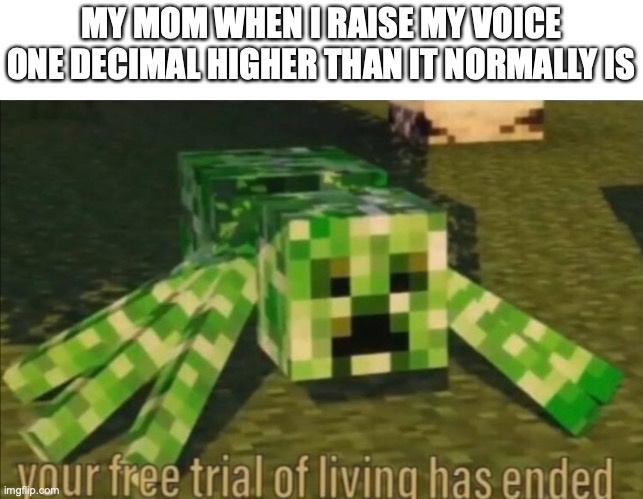 she's wipin out the belt | MY MOM WHEN I RAISE MY VOICE ONE DECIMAL HIGHER THAN IT NORMALLY IS | image tagged in your free trial of living has ended,funny,memes,fun,mom | made w/ Imgflip meme maker
