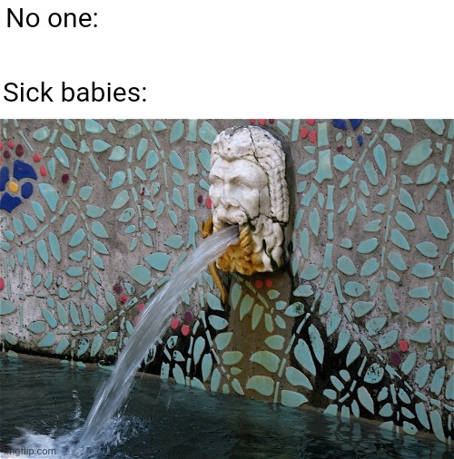 What a mess |  No one:; Sick babies: | image tagged in fountain,water,baby,vomit,babies,sickness | made w/ Imgflip meme maker