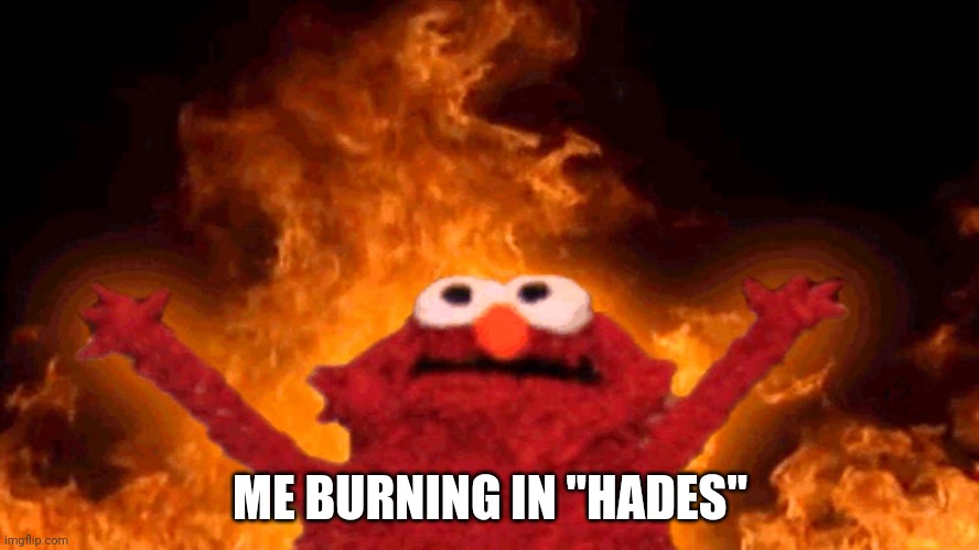 you get it if greeck gods ya know :) ok | ME BURNING IN "HADES" | image tagged in elmo fire,gdn,eyes | made w/ Imgflip meme maker