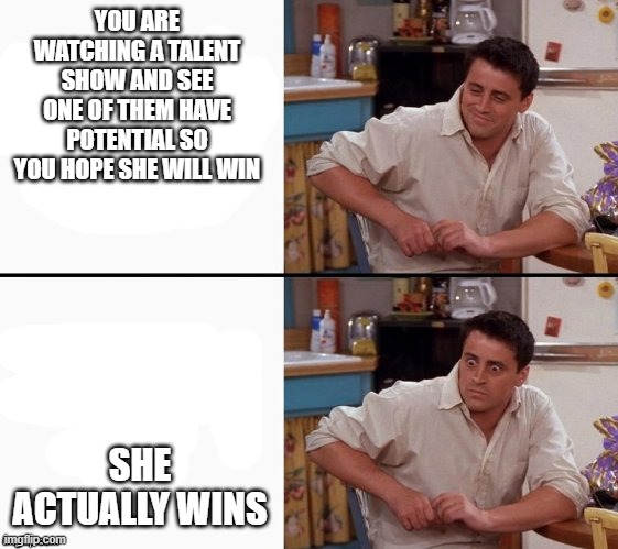 HK be like | YOU ARE WATCHING A TALENT SHOW AND SEE ONE OF THEM HAVE POTENTIAL SO YOU HOPE SHE WILL WIN; SHE ACTUALLY WINS | image tagged in comprehending joey | made w/ Imgflip meme maker