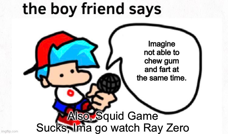 Boyfriend Says: Double or Nothing | Imagine not able to chew gum and fart at the same time. Also, Squid Game Sucks, Ima go watch Ray Zero | image tagged in the boyfriend says | made w/ Imgflip meme maker