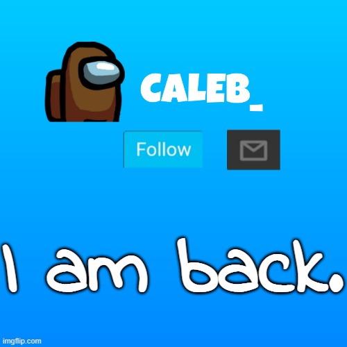 Caleb_ Announcement | I am back. | image tagged in caleb_ announcement | made w/ Imgflip meme maker