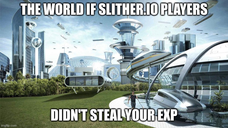 slither.io | THE WORLD IF SLITHER.IO PLAYERS; DIDN'T STEAL YOUR EXP | image tagged in the future world if | made w/ Imgflip meme maker