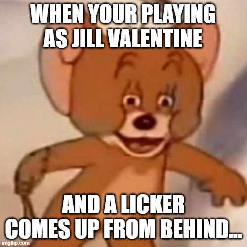 Lickers | WHEN YOUR PLAYING AS JILL VALENTINE; AND A LICKER COMES UP FROM BEHIND... | image tagged in polish jerry | made w/ Imgflip meme maker