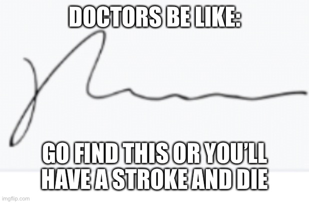 And the pharmacist will get it for you | DOCTORS BE LIKE:; GO FIND THIS OR YOU’LL HAVE A STROKE AND DIE | image tagged in doctor | made w/ Imgflip meme maker
