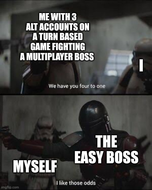 Me myself and I | ME WITH 3 ALT ACCOUNTS ON A TURN BASED GAME FIGHTING A MULTIPLAYER BOSS; I; THE EASY BOSS; MYSELF | image tagged in we have you 4 to one | made w/ Imgflip meme maker