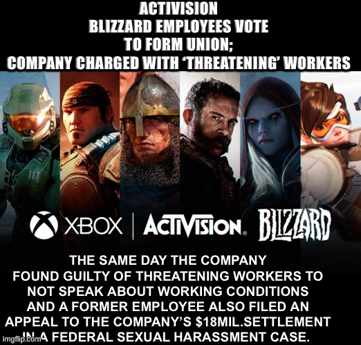 Activision employees form union | ACTIVISION BLIZZARD EMPLOYEES VOTE TO FORM UNION; COMPANY CHARGED WITH ‘THREATENING’ WORKERS; THE SAME DAY THE COMPANY FOUND GUILTY OF THREATENING WORKERS TO NOT SPEAK ABOUT WORKING CONDITIONS AND A FORMER EMPLOYEE ALSO FILED AN APPEAL TO THE COMPANY’S $18MIL.SETTLEMENT IN A FEDERAL SEXUAL HARASSMENT CASE. | image tagged in union,labor day,gaming,activision,xbox vs ps4,blizzard entertainment | made w/ Imgflip meme maker