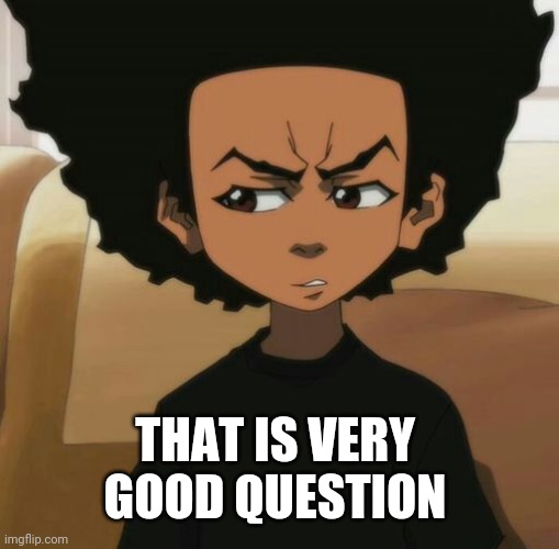 Huey Freeman 1 | THAT IS VERY GOOD QUESTION | image tagged in huey freeman 1 | made w/ Imgflip meme maker