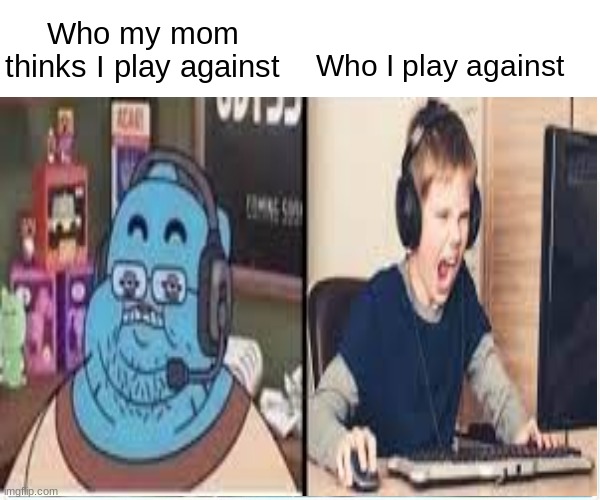 Who my mom thinks I play with vs who I play with |  Who I play against; Who my mom thinks I play against | image tagged in memes,funny,gifs,gaming,certified bruh moment | made w/ Imgflip meme maker