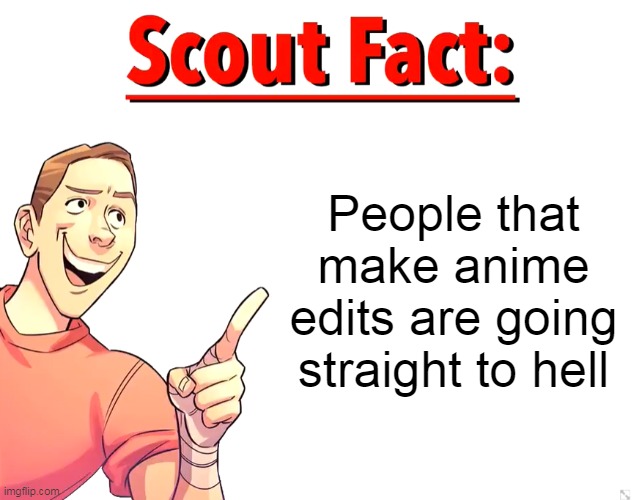Scout Fact | People that make anime edits are going straight to hell | image tagged in scout fact | made w/ Imgflip meme maker