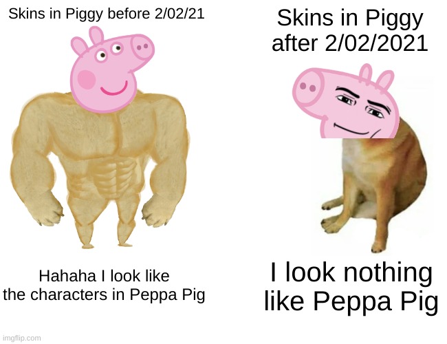 Piggy skins before and after 2/02/2021 | Skins in Piggy before 2/02/21; Skins in Piggy after 2/02/2021; Hahaha I look like the characters in Peppa Pig; I look nothing like Peppa Pig | image tagged in memes,buff doge vs cheems,peppa pig | made w/ Imgflip meme maker
